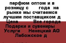 парфюм оптом и в розницу с 2008 года, на рынке мы считаемся лучшим поставщиком д › Цена ­ 900 - Все города Подарки и сувениры » Услуги   . Ненецкий АО,Лабожское д.